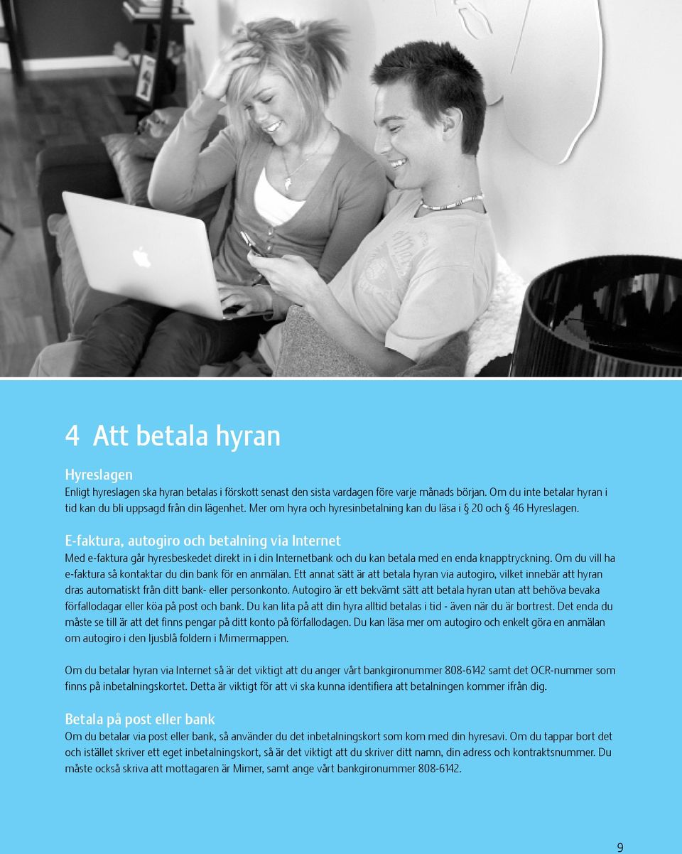 E-faktura, autogiro och betalning via Internet Med e-faktura går hyresbeskedet direkt in i din Internetbank och du kan betala med en enda knapptryckning.