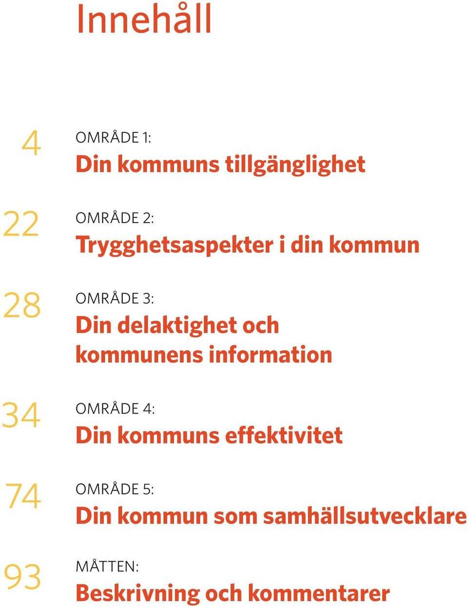 kommunens information OMRÅDE 4: Din kommuns effektivitet OMRÅDE 5: