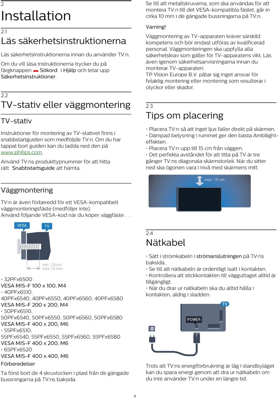 Väggmonteringen ska uppfylla alla säkerhetskrav som gäller för TV-apparatens vikt. Läs även igenom säkerhetsanvisningarna innan du monterar TV-apparaten. TP Vision Europe B.V. påtar sig inget ansvar för felaktig montering eller montering som resulterar i olyckor eller skador.