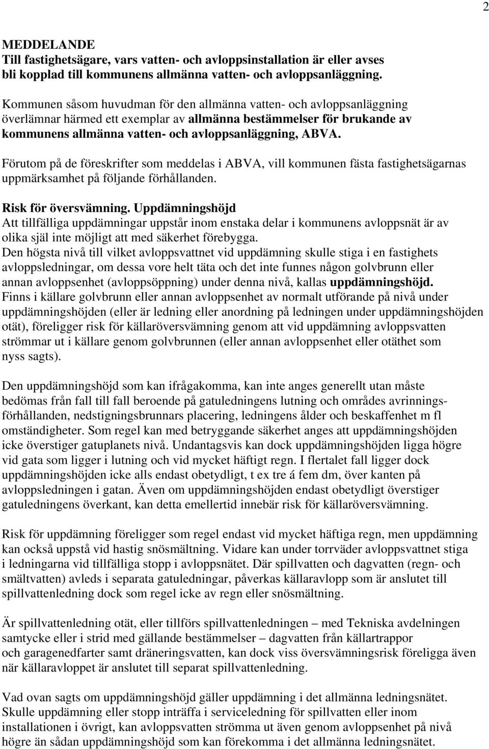 Förutom på de föreskrifter som meddelas i ABVA, vill kommunen fästa fastighetsägarnas uppmärksamhet på följande förhållanden. Risk för översvämning.