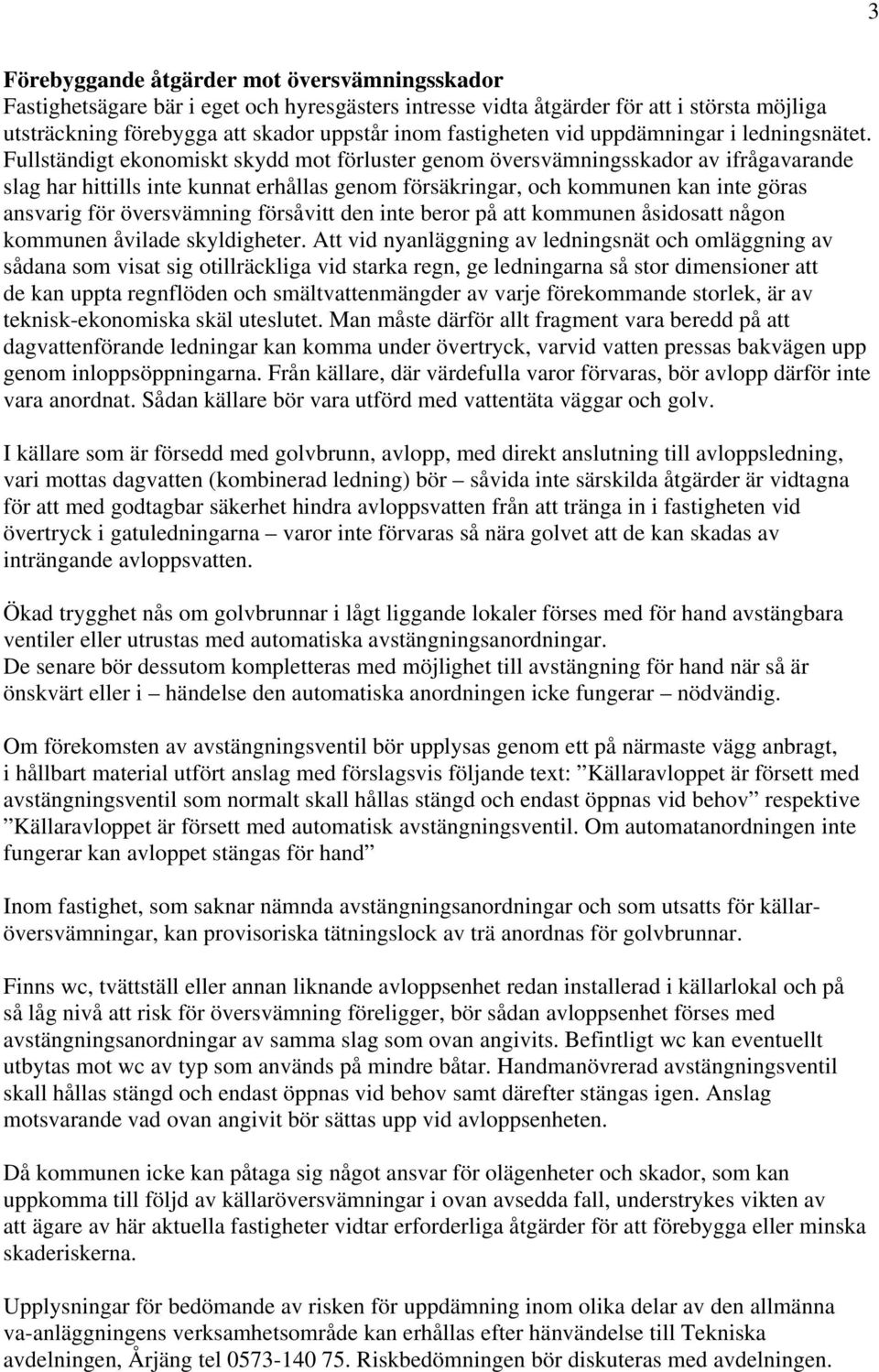 Fullständigt ekonomiskt skydd mot förluster genom översvämningsskador av ifrågavarande slag har hittills inte kunnat erhållas genom försäkringar, och kommunen kan inte göras ansvarig för översvämning