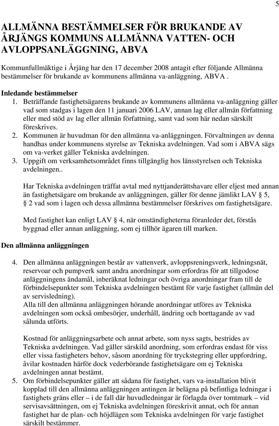 Beträffande fastighetsägarens brukande av kommunens allmänna va-anläggning gäller vad som stadgas i lagen den 11 januari 2006 LAV, annan lag eller allmän författning eller med stöd av lag eller