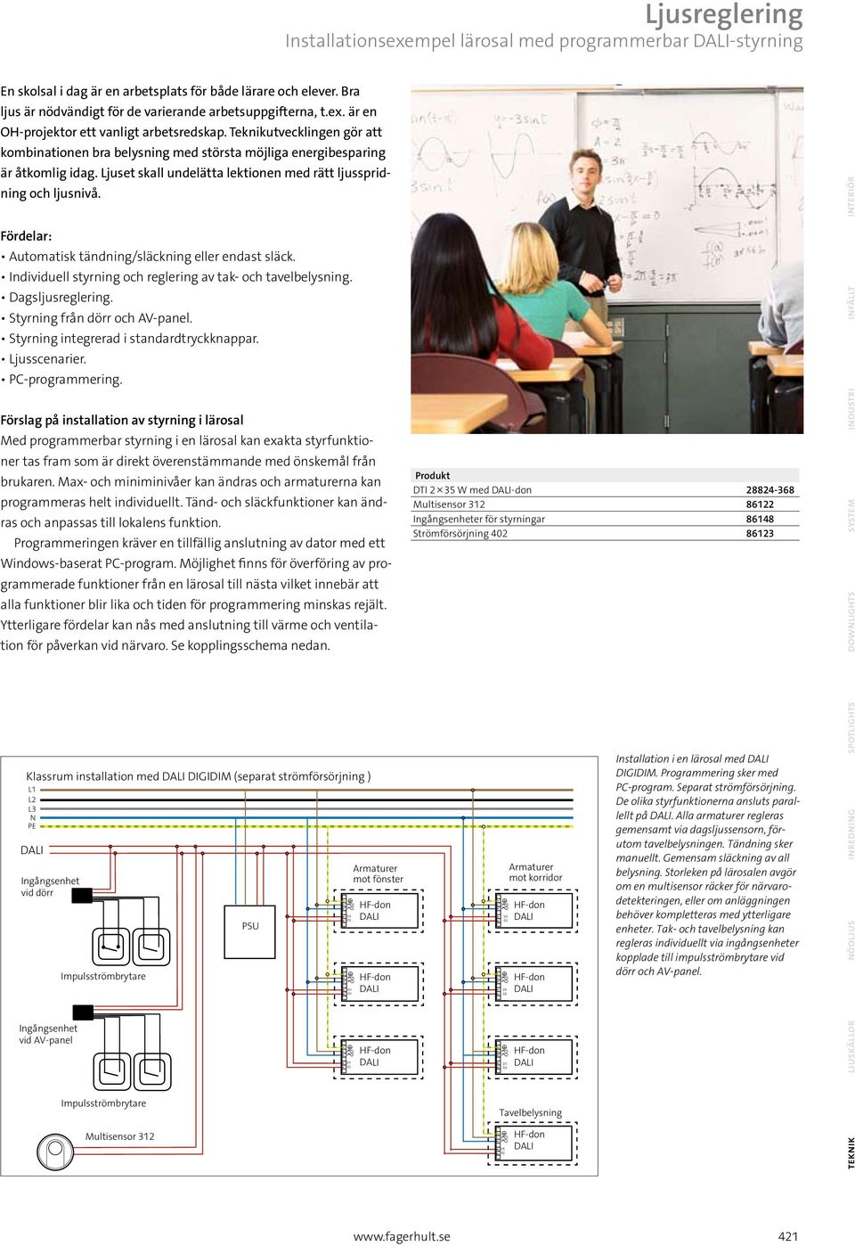 Ljuset skall undelätta lektionen med rätt ljusspridning och ljusnivå. Fördelar: Automatisk tändning/släckning eller endast släck. Individuell styrning och reglering av tak- och tavelbelysning.