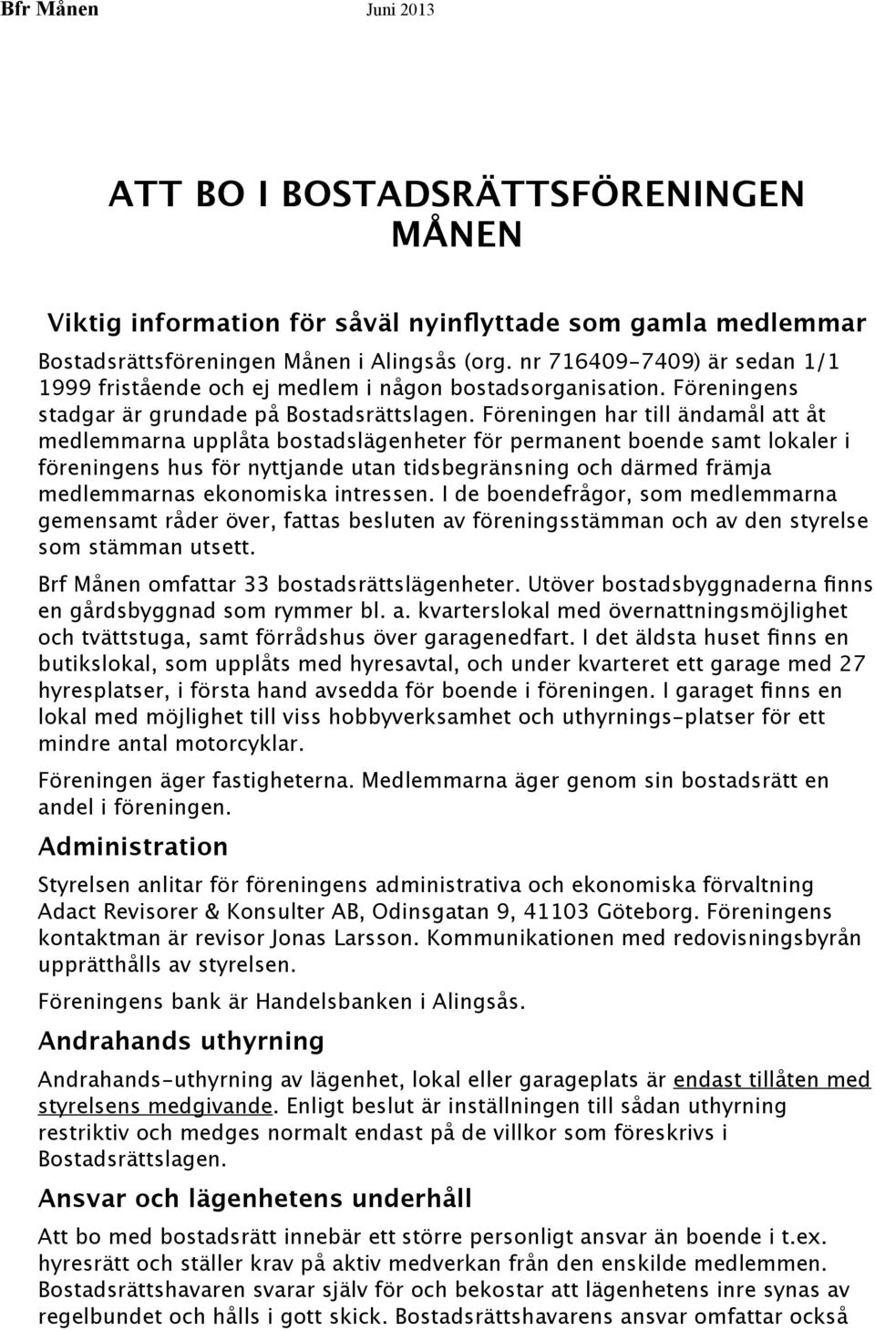 Föreningen har till ändamål att åt medlemmarna upplåta bostadslägenheter för permanent boende samt lokaler i föreningens hus för nyttjande utan tidsbegränsning och därmed främja medlemmarnas