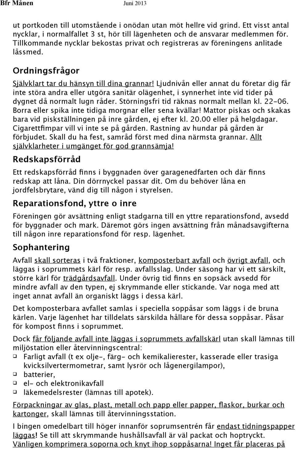 Ljudnivån eller annat du företar dig får inte störa andra eller utgöra sanitär olägenhet, i synnerhet inte vid tider på dygnet då normalt lugn råder. Störningsfri tid räknas normalt mellan kl. 22-06.