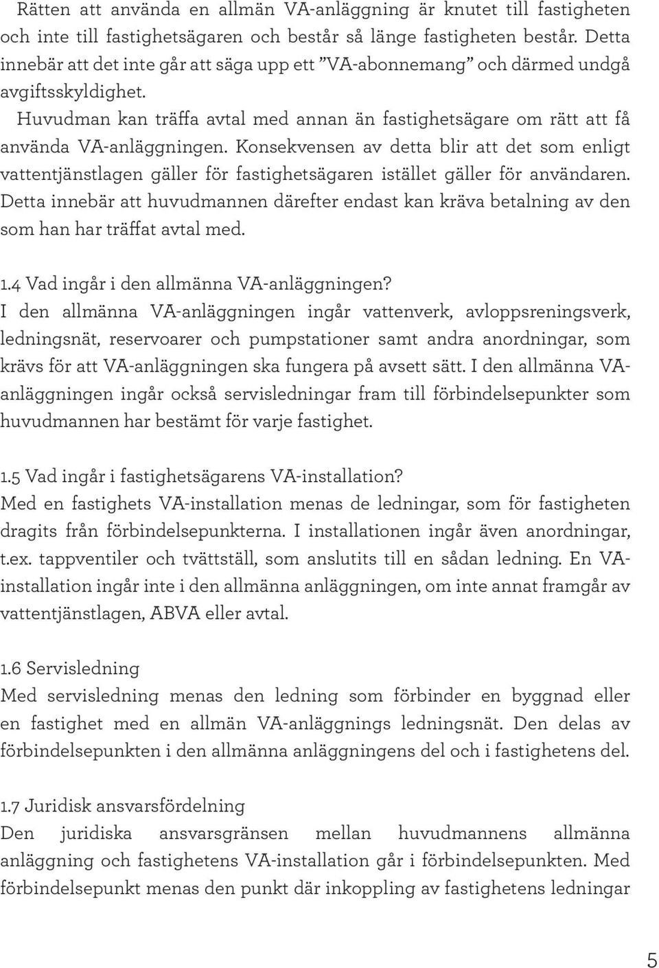 Konsekvensen av detta blir att det som enligt vattentjänstlagen gäller för fastighetsägaren istället gäller för användaren.