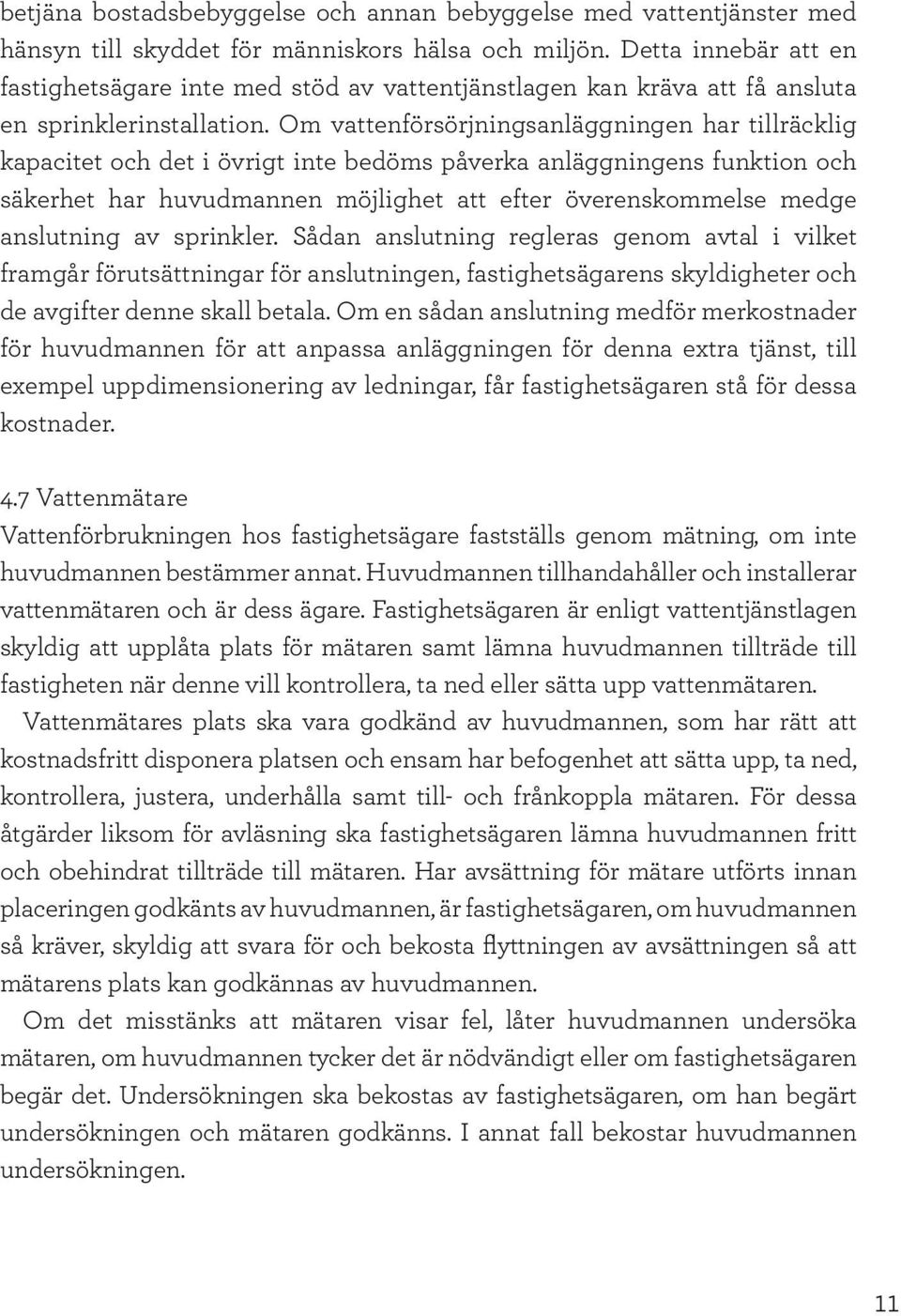 Om vattenförsörjningsanläggningen har tillräcklig kapacitet och det i övrigt inte bedöms påverka anläggningens funktion och säkerhet har huvudmannen möjlighet att efter överenskommelse medge