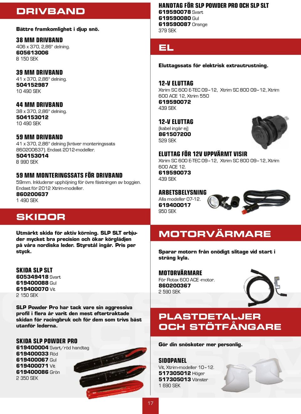 504153014 8 990 SEK 59 mm monteringssats för drivband 59mm. Inkluderar upphöjning för övre fästningen av boggien. Endast för 2012 Xtrim-modeller.