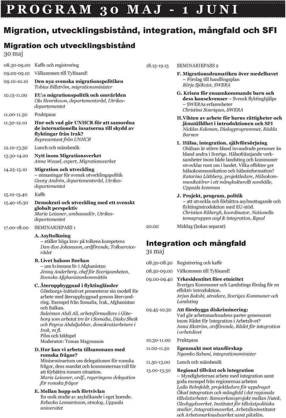 30 Fruktpaus 11.30-12.10 Hur och vad gör UNHCR för att samordna de internationella insatserna till skydd av flyktingar från Irak? Representant från UNHCR 12.10-13.30 Lunch och mässbesök 13.30-14.