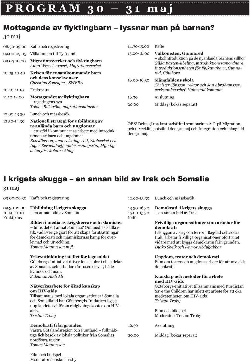 00 Mottagandet av flyktingbarn regeringens syn Tobias Billström, migrationsminister 14.30-15.00 Kaffe 15.00-16.