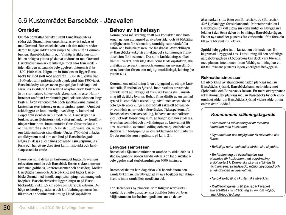 Barsebäckshamn och Vikhög är ädre kustsamhäen beägna ytterst på de två uddarna ut mot Öresund.