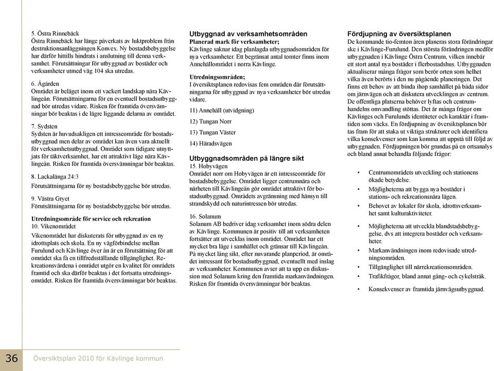 Förutsättningarna för en eventue bostadsutbyggnad bör utredas vidare. Risken för framtida översvämningar bör beaktas i de ägre iggande dearna av området. 7.