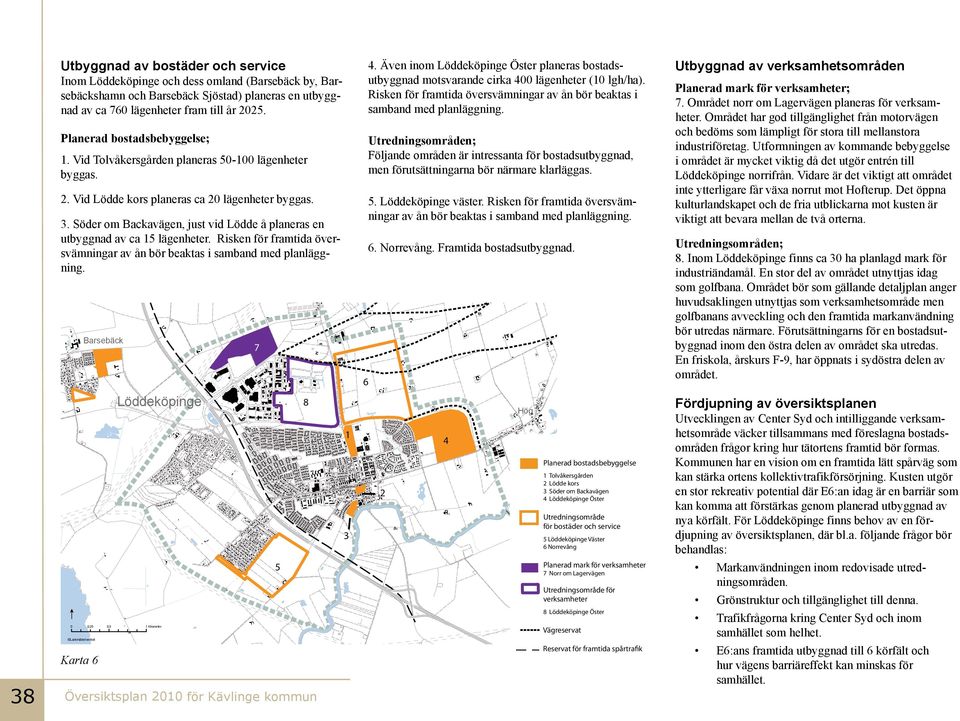 Söder om Backavägen, just vid Lödde å paneras en utbyggnad av ca 15 ägenheter. Risken för framtida översvämningar av ån bör beaktas i samband med panäggning. Barsebäck 7 4.