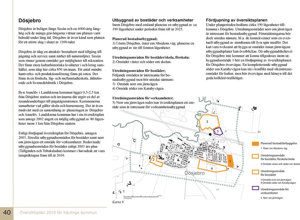 Saxån som rinner genom området ger möjigheter ti rekreation. Det finns stora kuturhistoriska kvaiteter i och kring samhäet, som idag har cirka 850 invånare.