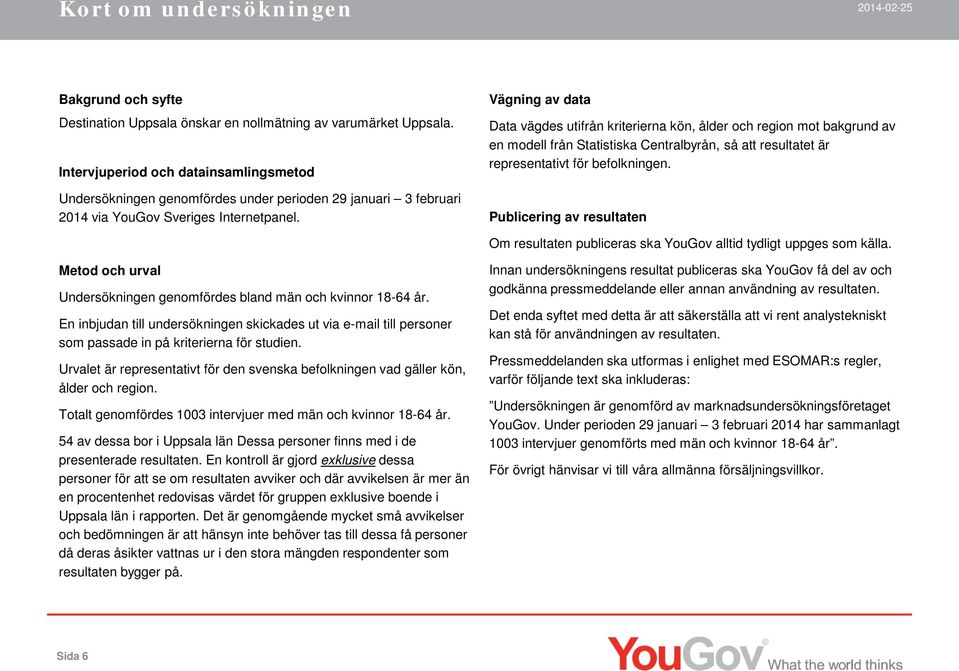 Vägning av data Data vägdes utifrån kriterierna kön, ålder och region mot bakgrund av en modell från Statistiska Centralbyrån, så att resultatet är representativt för befolkningen.