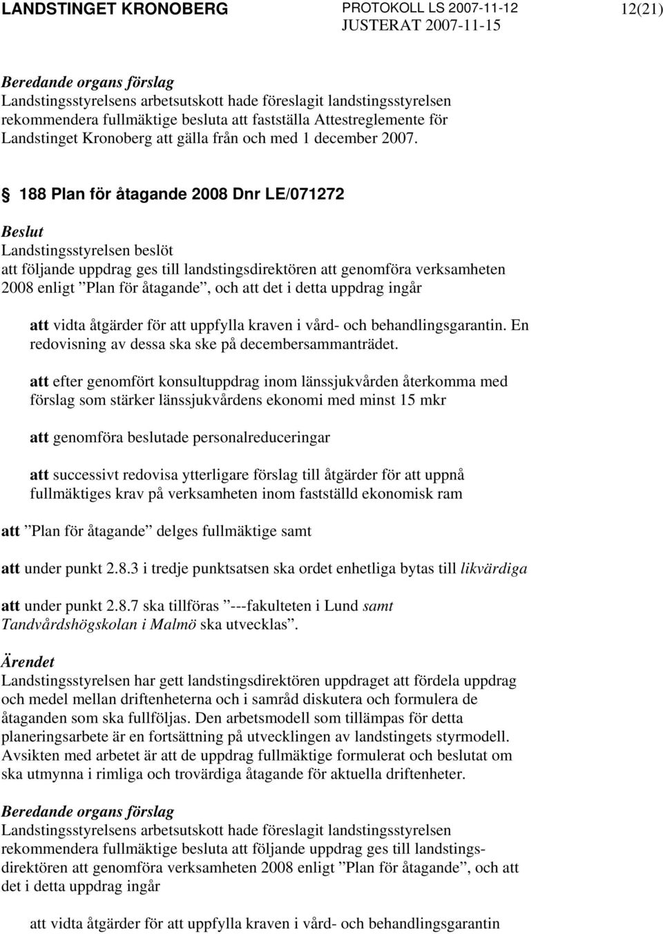 188 Plan för åtagande 2008 Dnr LE/071272 Landstingsstyrelsen beslöt att följande uppdrag ges till landstingsdirektören att genomföra verksamheten 2008 enligt Plan för åtagande, och att det i detta