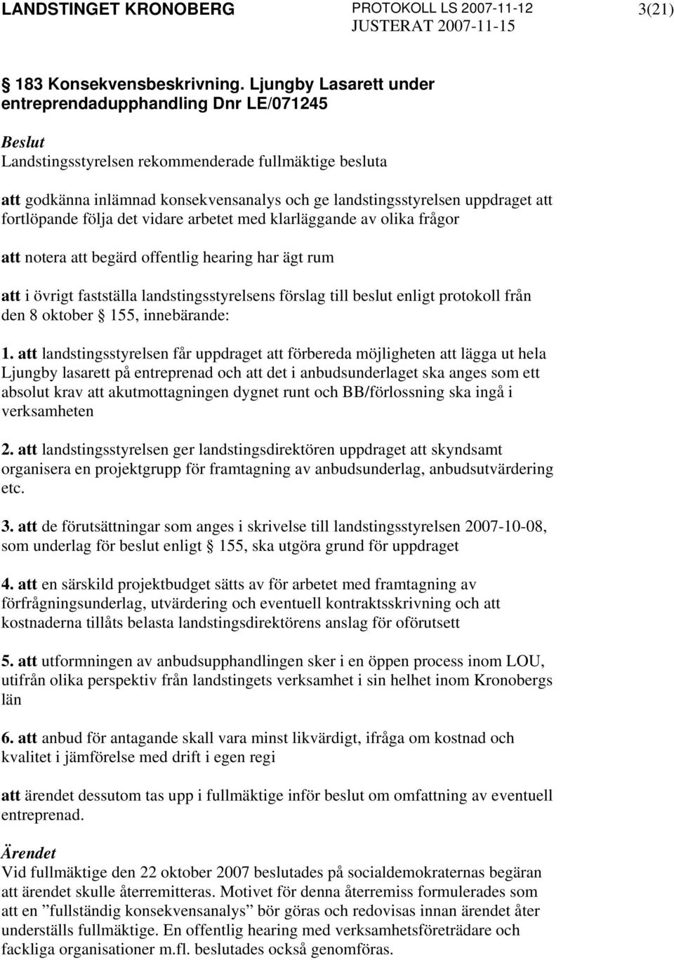 fortlöpande följa det vidare arbetet med klarläggande av olika frågor att notera att begärd offentlig hearing har ägt rum att i övrigt fastställa landstingsstyrelsens förslag till beslut enligt