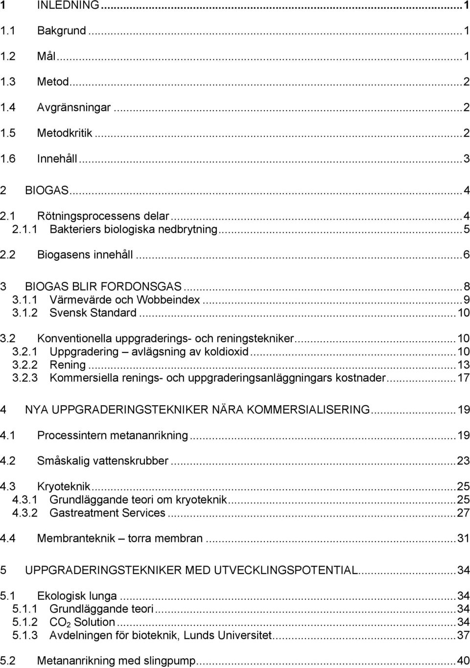 ..10 3.2.2 Rening...13 3.2.3 Kommersiella renings- och uppgraderingsanläggningars kostnader...17 4 NYA UPPGRADERINGSTEKNIKER NÄRA KOMMERSIALISERING...19 4.1 Processintern metananrikning...19 4.2 Småskalig vattenskrubber.