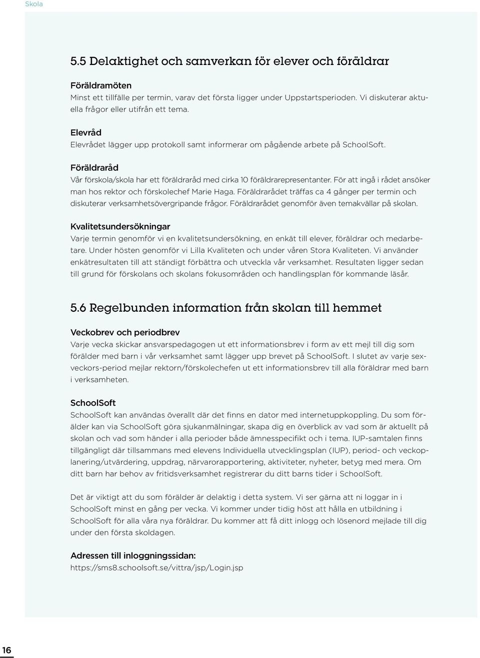 Föräldraråd Vår förskola/skola har ett föräldraråd med cirka 10 föräldrarepresentanter. För att ingå i rådet ansöker man hos rektor och förskolechef Marie Haga.