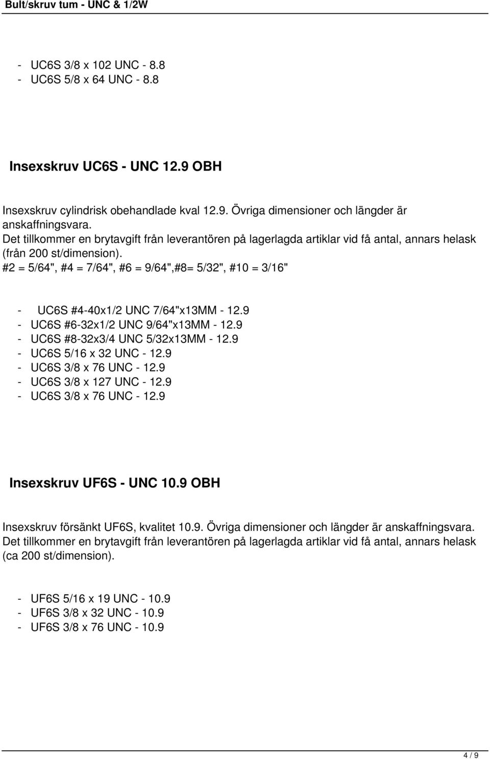 #2 = 5/64", #4 = 7/64", #6 = 9/64",#8= 5/32", #10 = 3/16" - UC6S #4-40x1/2 UNC 7/64"x13MM - 12.9 - UC6S #6-32x1/2 UNC 9/64"x13MM - 12.9 - UC6S #8-32x3/4 UNC 5/32x13MM - 12.9 - UC6S 5/16 x 32 UNC - 12.