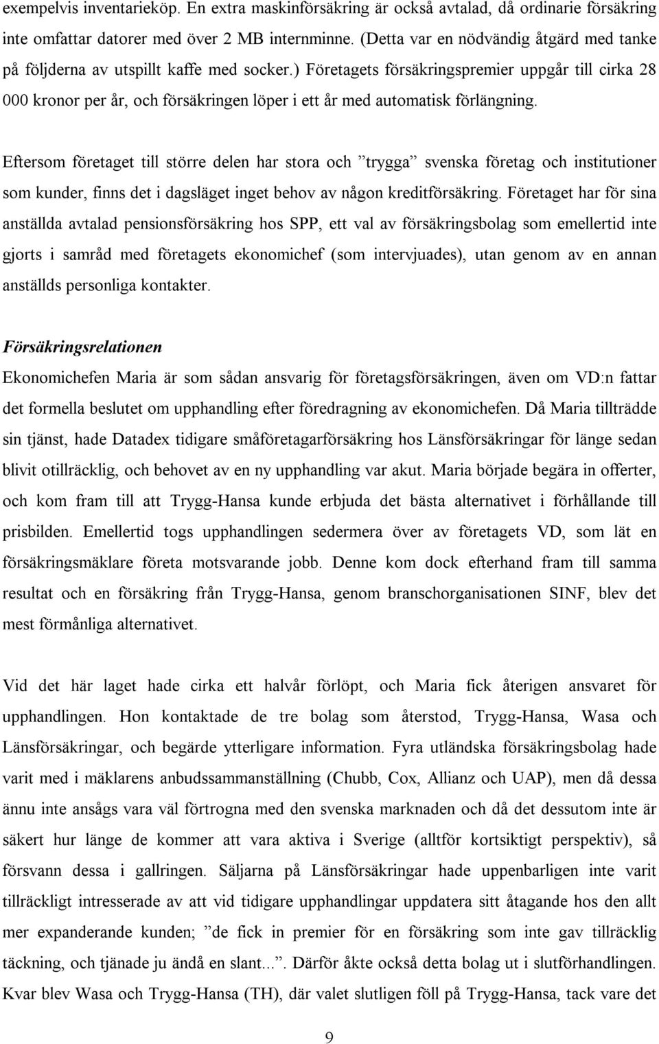 ) Företagets försäkringspremier uppgår till cirka 28 000 kronor per år, och försäkringen löper i ett år med automatisk förlängning.