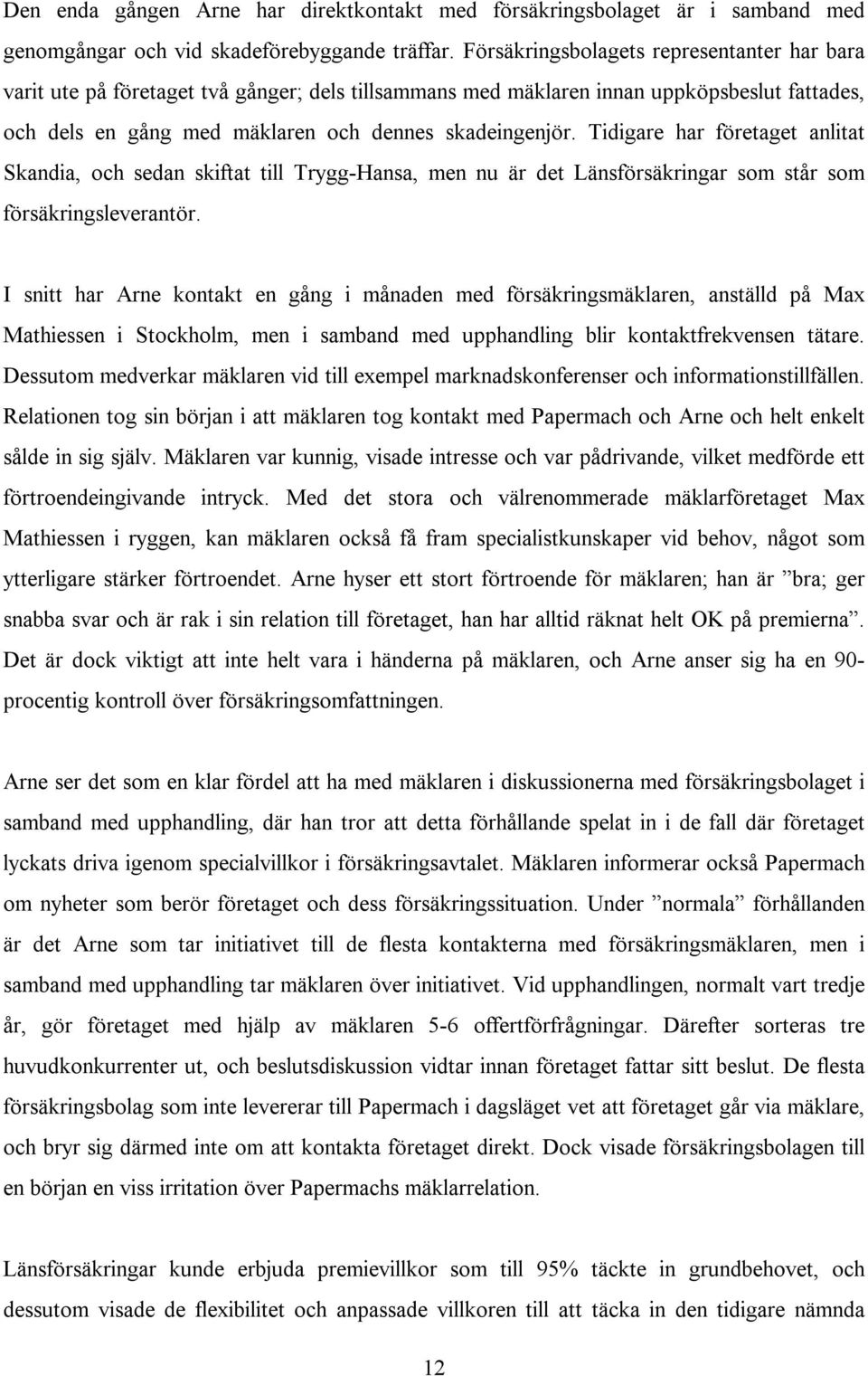 Tidigare har företaget anlitat Skandia, och sedan skiftat till Trygg-Hansa, men nu är det Länsförsäkringar som står som försäkringsleverantör.