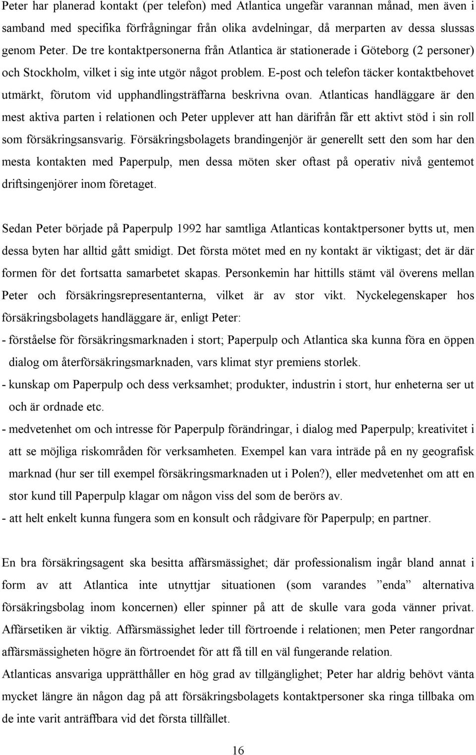 E-post och telefon täcker kontaktbehovet utmärkt, förutom vid upphandlingsträffarna beskrivna ovan.