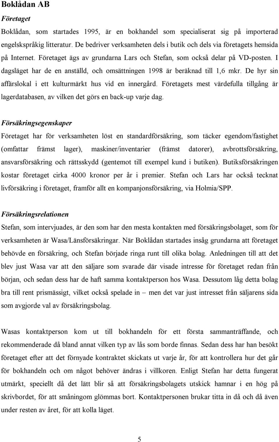 I dagsläget har de en anställd, och omsättningen 1998 är beräknad till 1,6 mkr. De hyr sin affärslokal i ett kulturmärkt hus vid en innergård.