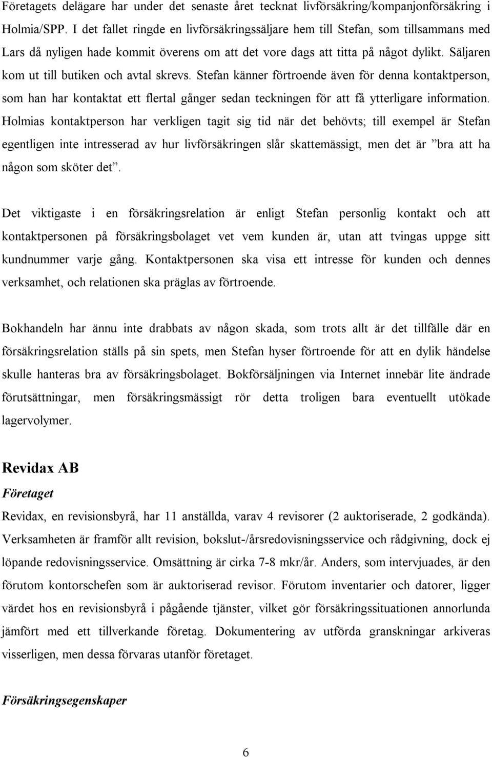 Säljaren kom ut till butiken och avtal skrevs. Stefan känner förtroende även för denna kontaktperson, som han har kontaktat ett flertal gånger sedan teckningen för att få ytterligare information.