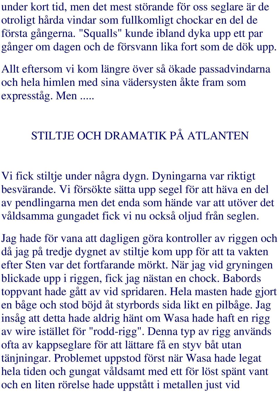 Allt eftersom vi kom längre över så ökade passadvindarna och hela himlen med sina vädersysten åkte fram som expresståg. Men... STILTJE OCH DRAMATIK PÅ ATLANTEN Vi fick stiltje under några dygn.