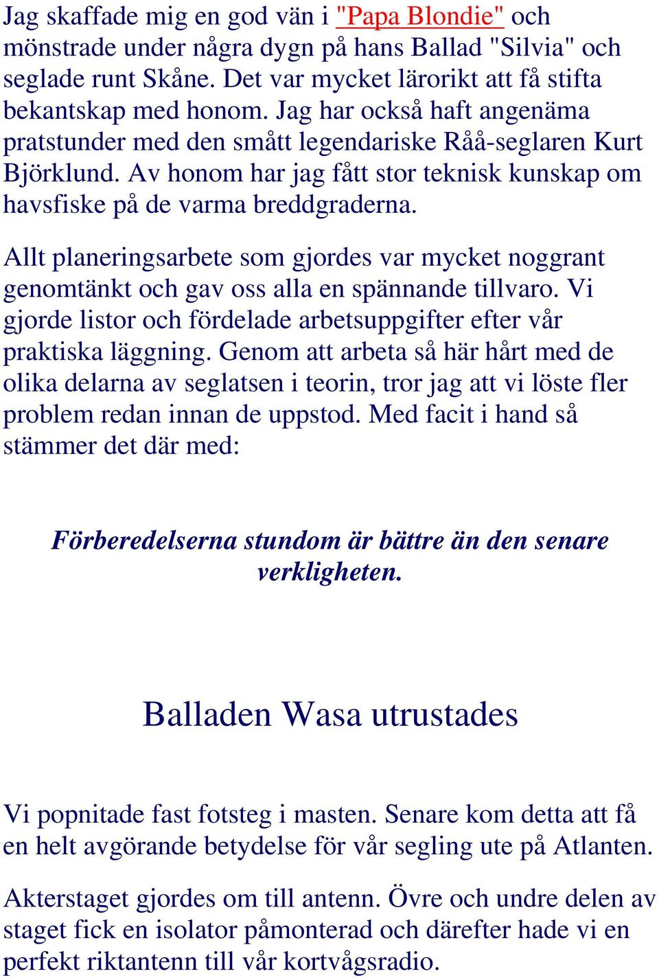 Allt planeringsarbete som gjordes var mycket noggrant genomtänkt och gav oss alla en spännande tillvaro. Vi gjorde listor och fördelade arbetsuppgifter efter vår praktiska läggning.