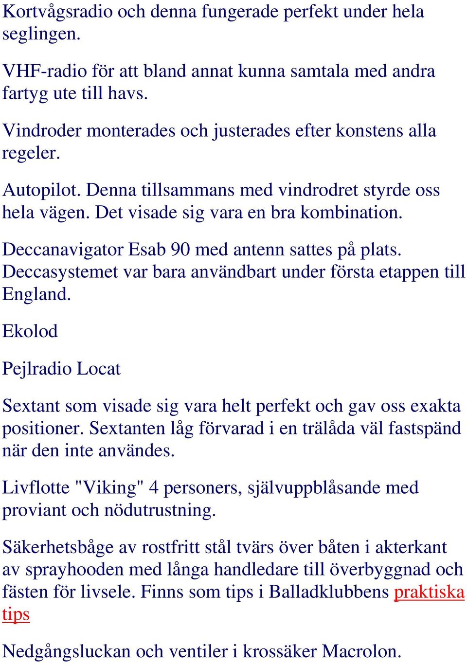 Deccanavigator Esab 90 med antenn sattes på plats. Deccasystemet var bara användbart under första etappen till England.