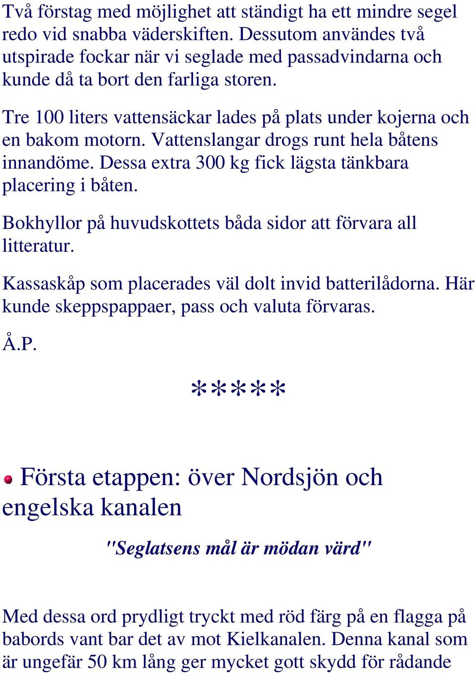 Vattenslangar drogs runt hela båtens innandöme. Dessa extra 300 kg fick lägsta tänkbara placering i båten. Bokhyllor på huvudskottets båda sidor att förvara all litteratur.