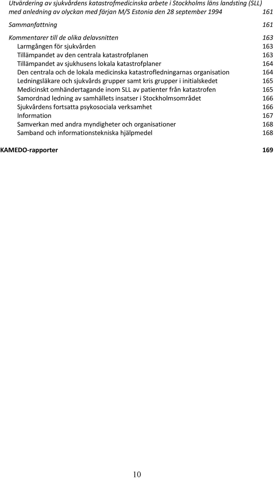 katastrofledningarnas organisation 164 Ledningsläkare och sjukvårds grupper samt kris grupper i initialskedet 165 Medicinskt omhändertagande inom SLL av patienter från katastrofen 165 Samordnad