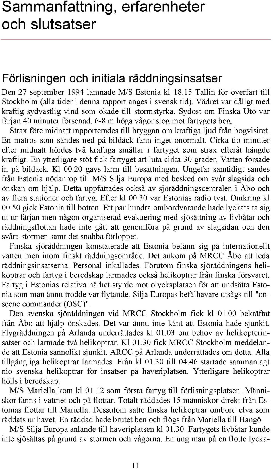 Sydost om Finska Utö var färjan 40 minuter försenad. 6-8 m höga vågor slog mot fartygets bog. Strax före midnatt rapporterades till bryggan om kraftiga ljud från bogvisiret.