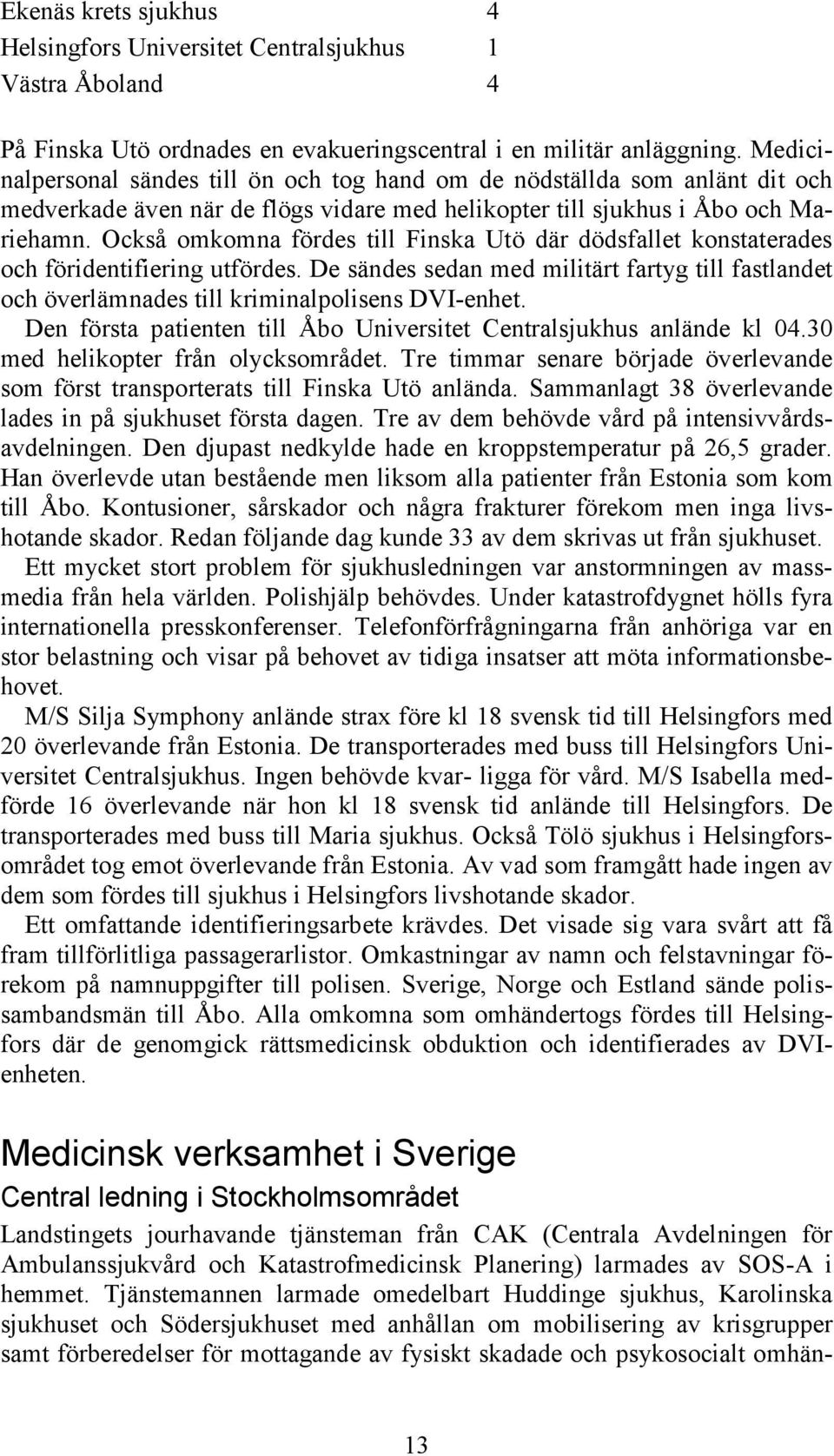 Också omkomna fördes till Finska Utö där dödsfallet konstaterades och föridentifiering utfördes. De sändes sedan med militärt fartyg till fastlandet och överlämnades till kriminalpolisens DVI-enhet.