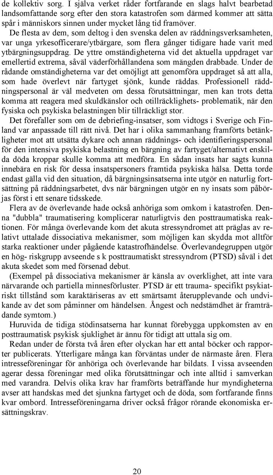 De flesta av dem, som deltog i den svenska delen av räddningsverksamheten, var unga yrkesofficerare/ytbärgare, som flera gånger tidigare hade varit med ytbärgningsuppdrag.