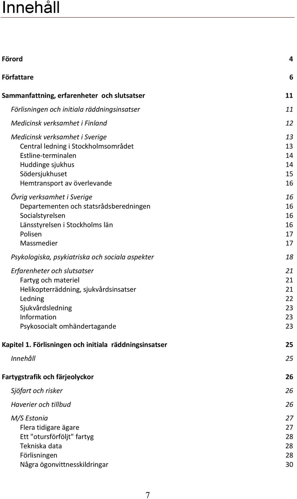 16 Socialstyrelsen 16 Länsstyrelsen i Stockholms län 16 Polisen 17 Massmedier 17 Psykologiska, psykiatriska och sociala aspekter 18 Erfarenheter och slutsatser 21 Fartyg och materiel 21