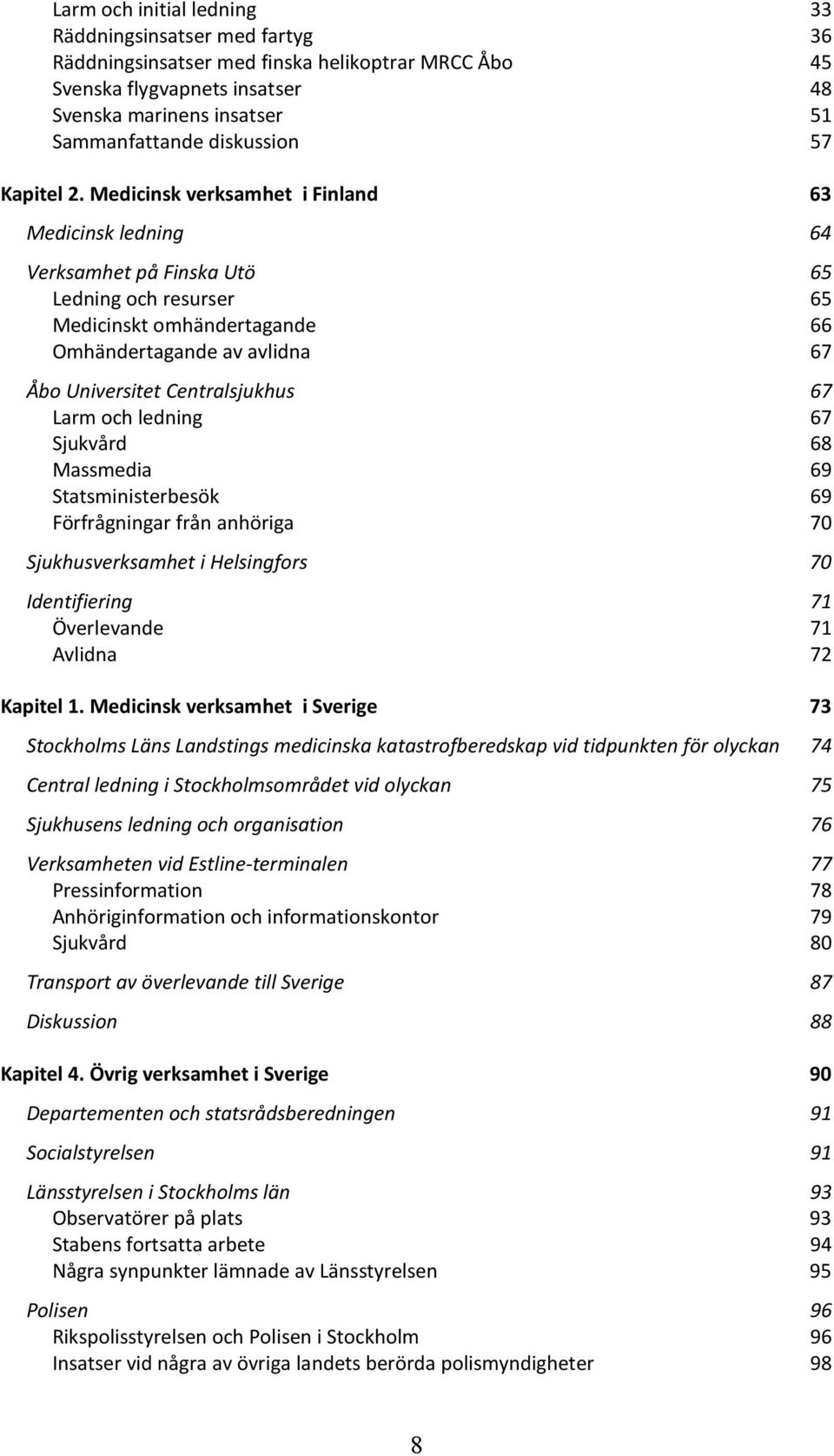 Medicinsk verksamhet i Finland 63 Medicinsk ledning 64 Verksamhet på Finska Utö 65 Ledning och resurser 65 Medicinskt omhändertagande 66 Omhändertagande av avlidna 67 Åbo Universitet Centralsjukhus