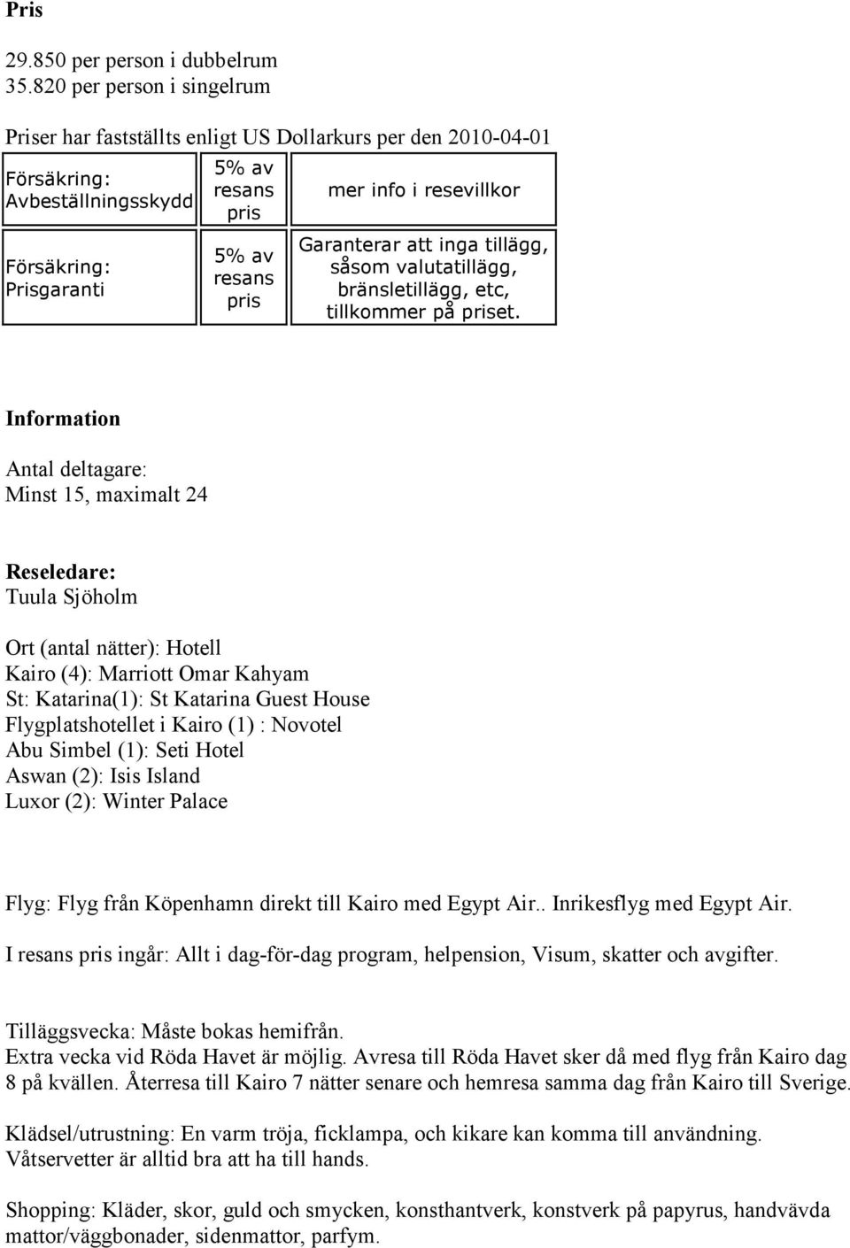 resevillkor Garanterar att inga tillägg, såsom valutatillägg, bränsletillägg, etc, tillkommer på priset.