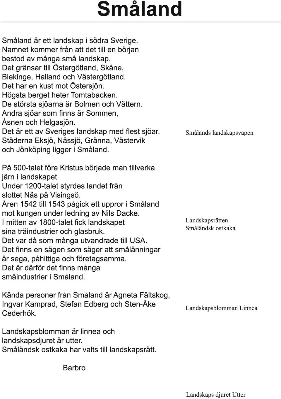 Det är ett av Sveriges landskap med flest sjöar. Städerna Eksjö, Nässjö, Gränna, Västervik och Jönköping ligger i Småland.