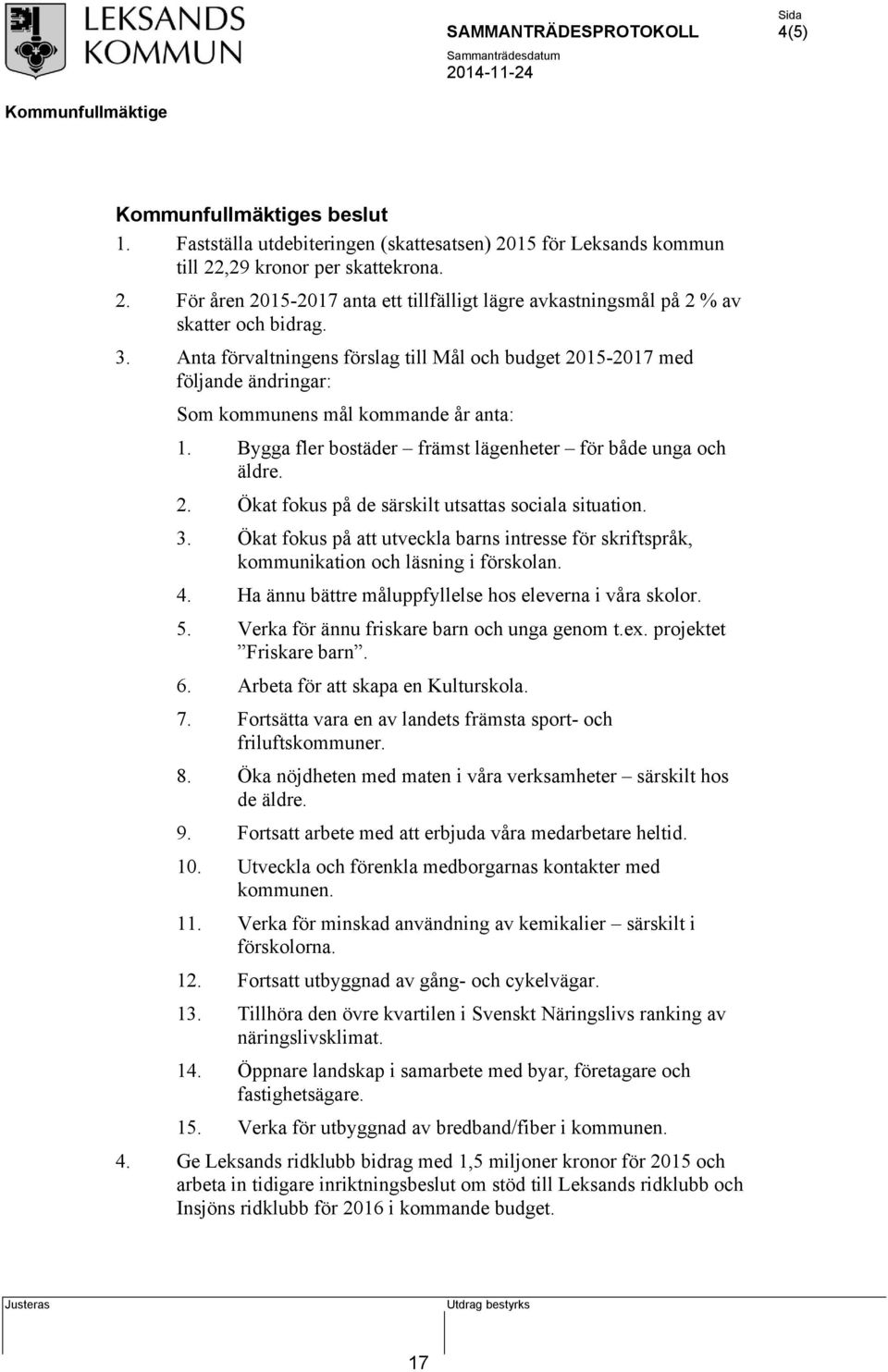 3. Ökat fokus på att utveckla barns intresse för skriftspråk, kommunikation och läsning i förskolan. 4. Ha ännu bättre måluppfyllelse hos eleverna i våra skolor. 5.