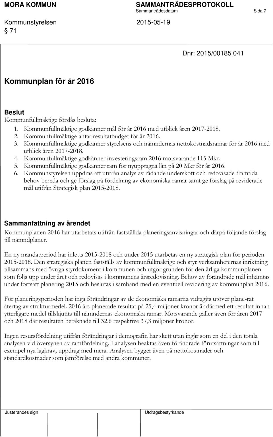 Kommunfullmäktige godkänner ram för nyupptagna lån på 20 Mkr för år 2016. 6.