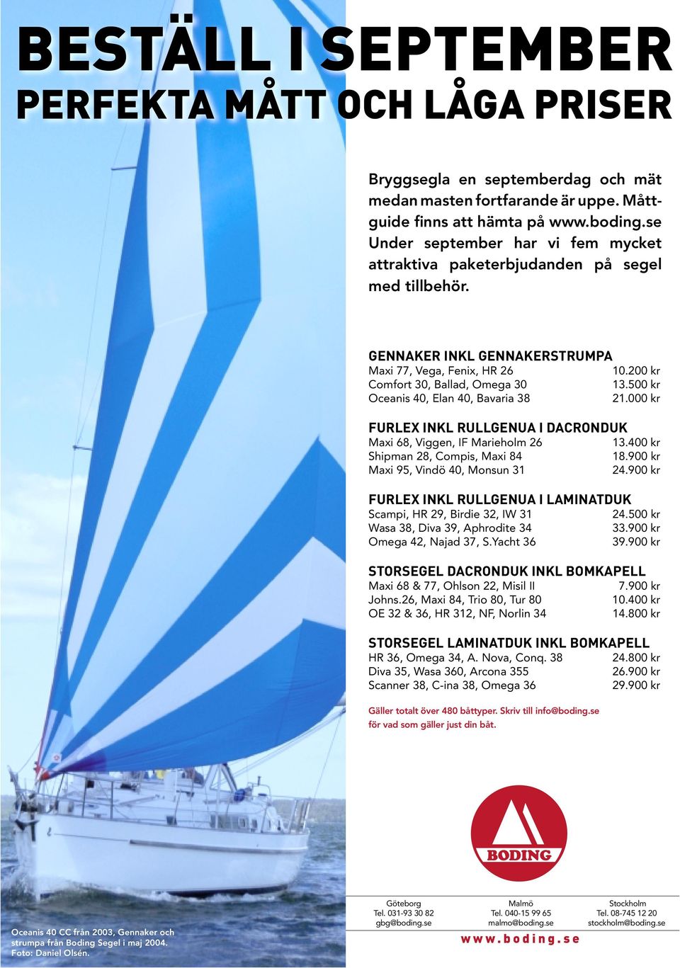 500 kr Oceanis 40, Elan 40, Bavaria 38 21.000 kr FURLEX INKL RULLGENUA I DACRONDUK Maxi 68, Viggen, IF Marieholm 26 13.400 kr Shipman 28, Compis, Maxi 84 18.900 kr Maxi 95, Vindö 40, Monsun 31 24.