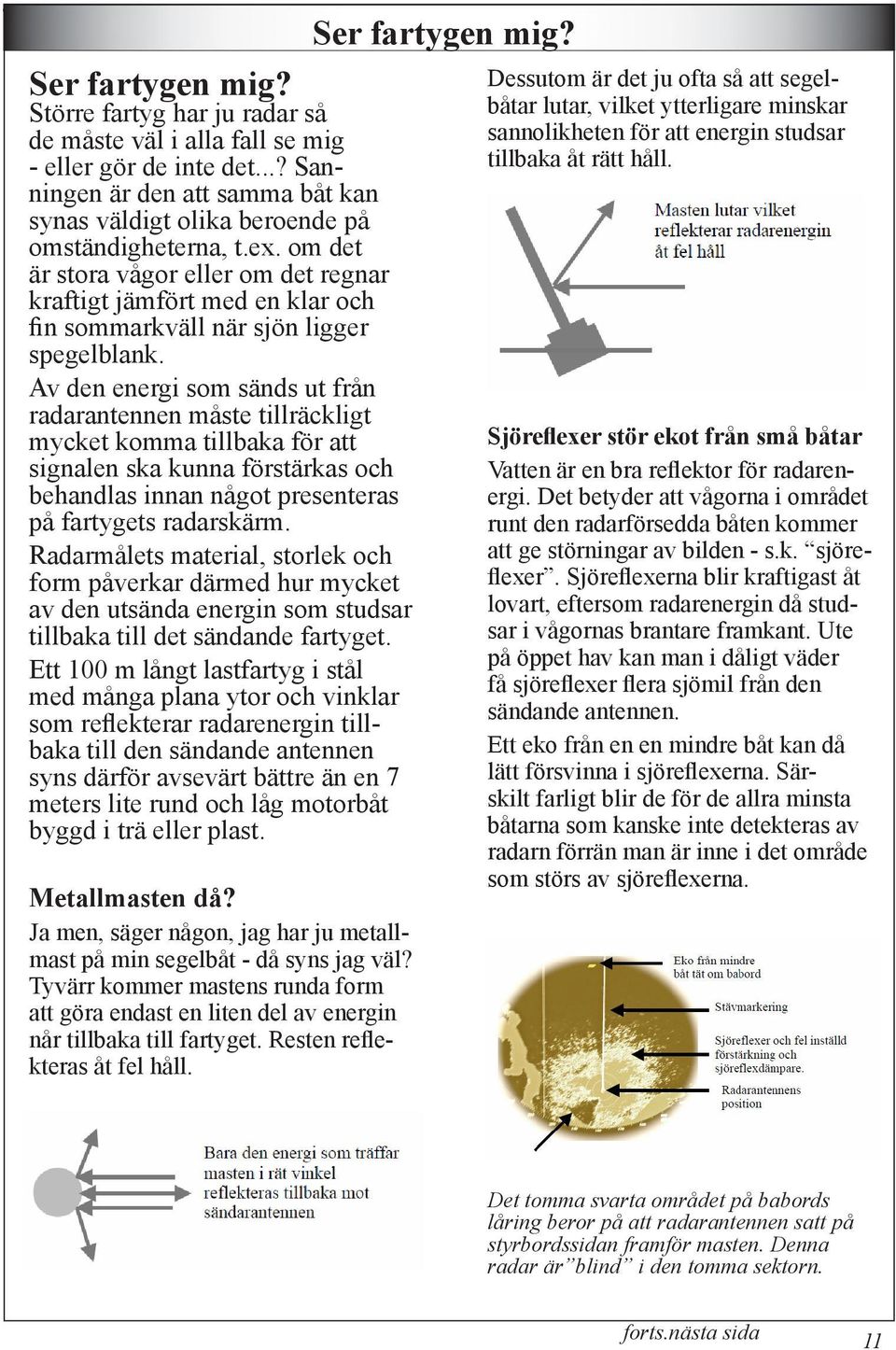 Av den energi som sänds ut från radarantennen måste tillräckligt mycket komma tillbaka för att signalen ska kunna förstärkas och behandlas innan något presenteras på fartygets radarskärm.