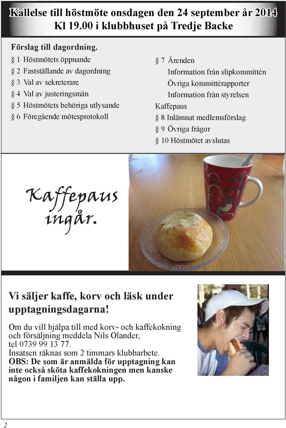 Övriga kommittérapporter Information från styrelsen Kaffepaus 8 Inlämnat medlemsförslag 9 Övriga frågor 10 Höstmötet avslutas Kaffepaus ingår.