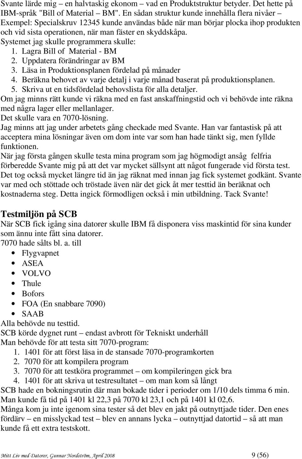 Systemet jag skulle programmera skulle: 1. Lagra Bill of Material - BM 2. Uppdatera förändringar av BM 3. Läsa in Produktionsplanen fördelad på månader 4.