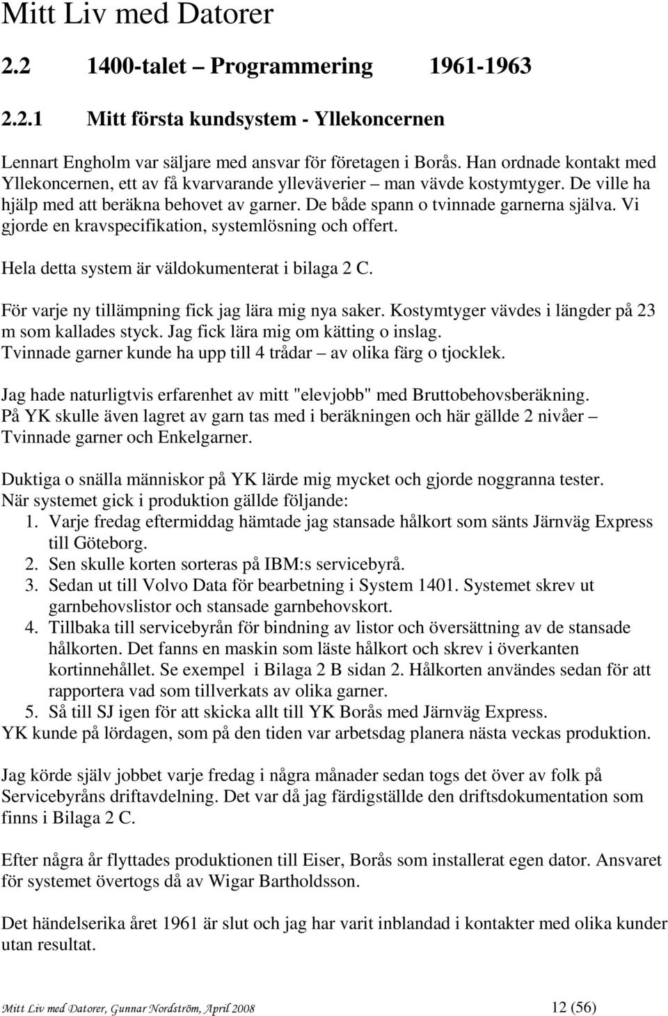 Vi gjorde en kravspecifikation, systemlösning och offert. Hela detta system är väldokumenterat i bilaga 2 C. För varje ny tillämpning fick jag lära mig nya saker.