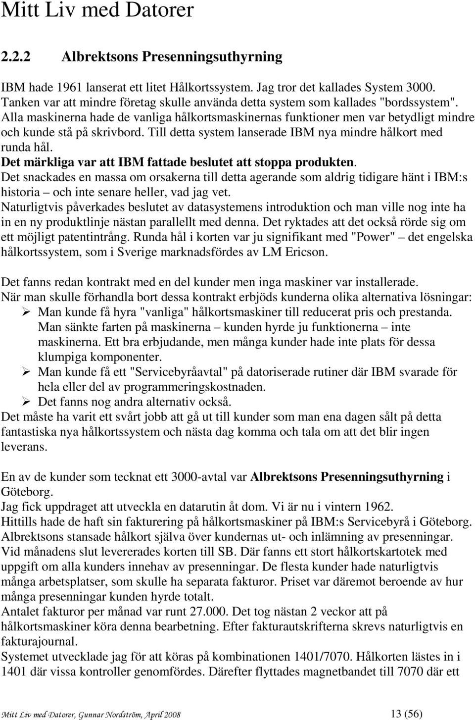 Alla maskinerna hade de vanliga hålkortsmaskinernas funktioner men var betydligt mindre och kunde stå på skrivbord. Till detta system lanserade IBM nya mindre hålkort med runda hål.