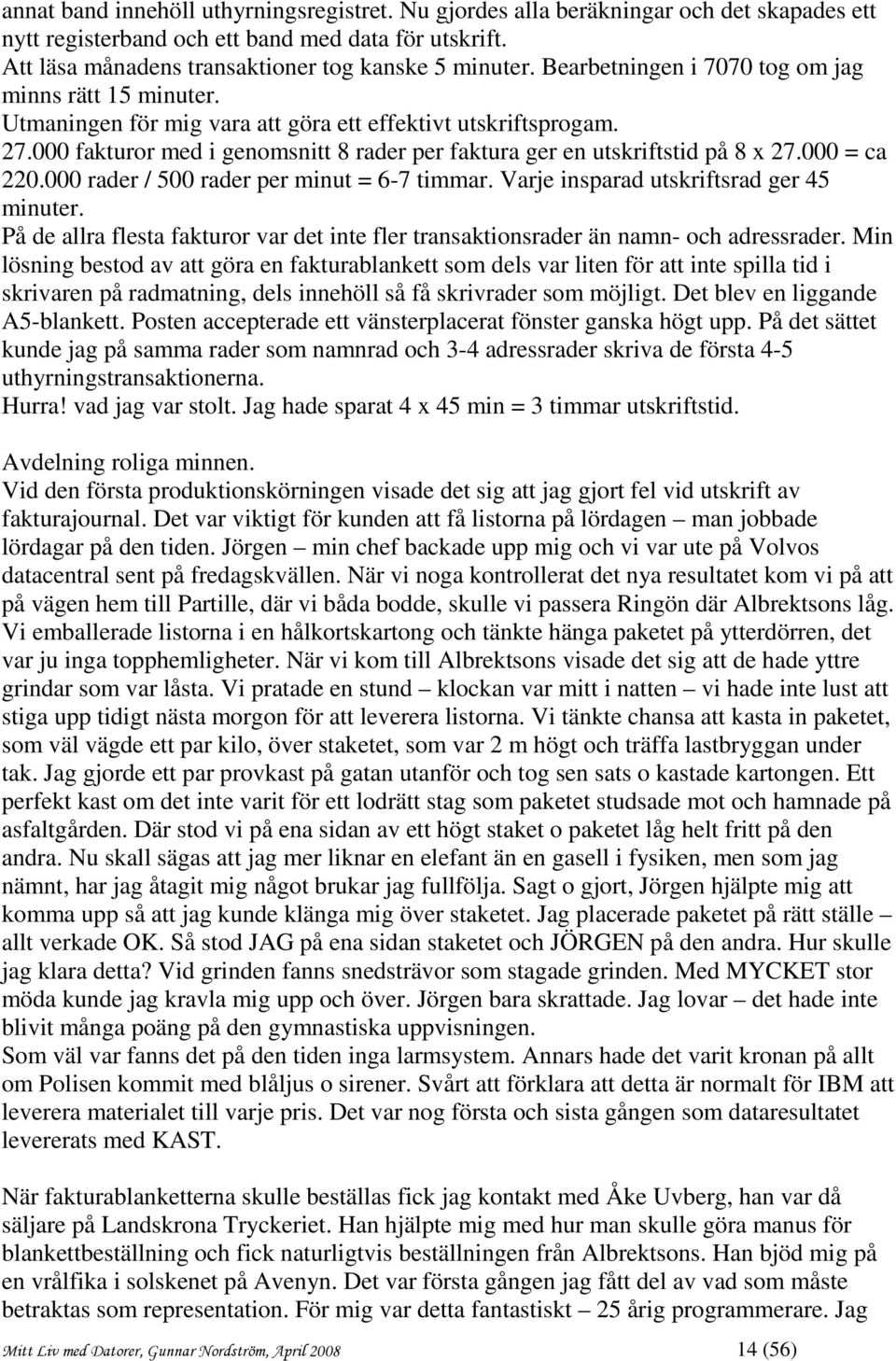 000 fakturor med i genomsnitt 8 rader per faktura ger en utskriftstid på 8 x 27.000 = ca 220.000 rader / 500 rader per minut = 6-7 timmar. Varje insparad utskriftsrad ger 45 minuter.